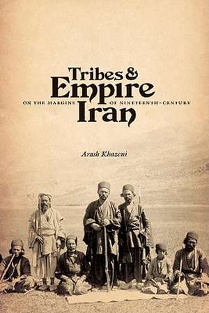 Tribes and Empire on the Margins of Nineteenth–Century Iran de Arash Khazeni