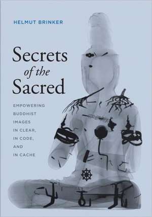 Secrets of the Sacred – Empowering Buddhist Images in Clear, in Code, and in Cache de Helmut Brinker