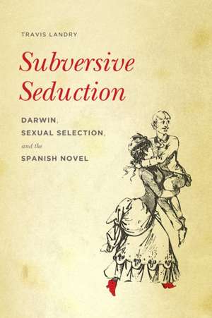 Subversive Seduction – Darwin, Sexual Selection, and the Spanish Novel de Travis Landry