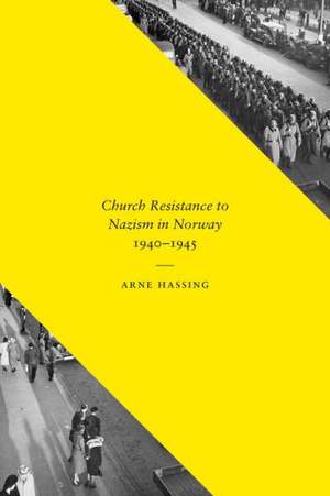 Church Resistance to Nazism in Norway, 1940–1945 de Arne Hassing