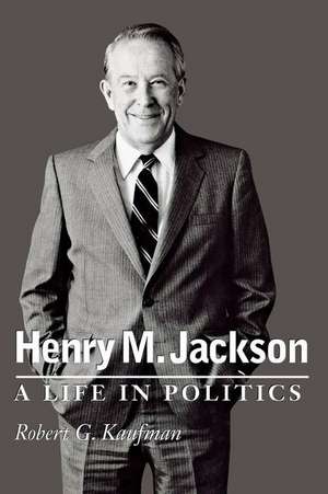 Henry M. Jackson – A Life in Politics de Robert G. Kaufman