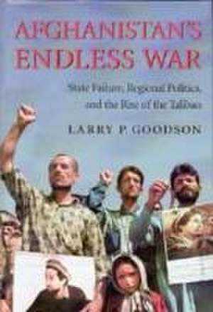 Afghanistan`s Endless War – State Failure, Regional Politics, and the Rise of the Taliban de Larry P. Goodson