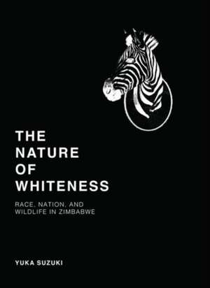 The Nature of Whiteness – Race, Animals, and Nation in Zimbabwe de Yuka Suzuki