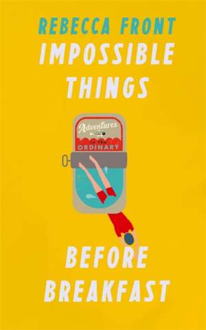 Impossible Things Before Breakfast de Rebecca Front