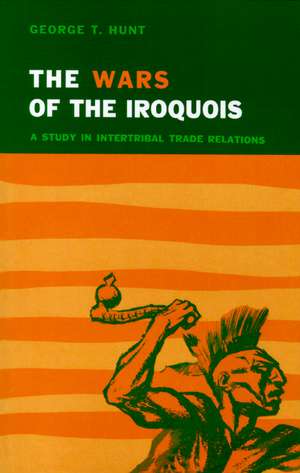 Wars of the Iroquois: A Study in Intertribal Trade Relations de George T. Hunt