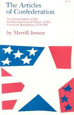 The Articles of Confederation: An Interpretation of the Social-Constitutional History of the American Revolution, 1774-1781 de Merrill Jensen