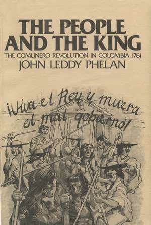 The People and the King: The Comunero Revolution in Colombia, 1781 de John Leddy Phelan