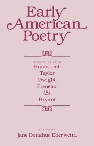 Early American Poetry: Selections from Bradstreet, Taylor, Dwight, Freneau, and Bryant de Jane Donahue Eberwein