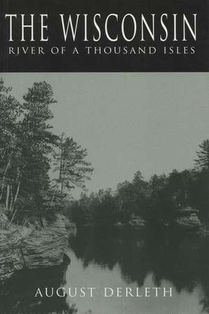 The Wisconsin: River of a Thousand Isles de August Derleth