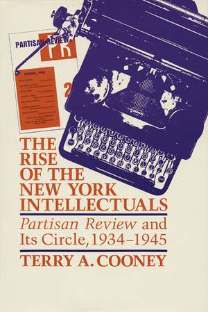 The Rise of the New York Intellectuals: Partisan Review and Its Circle, 1934–1945 de Terry A. Cooney