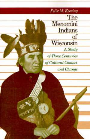 The Menomini Indians of Wisconsin: A Study of Three Centuries of Cultural Contact and Change de Felix M. Keesing