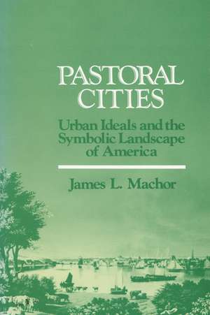 Pastoral Cities: Urban Ideals de James L. Machor