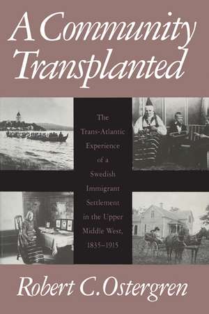 A Community Transplanted: The Trans-Atlantic Experience of a Swedish Immigrant Settlement in the Upper Middle West, 1835-1915 de Robert C. Ostergren