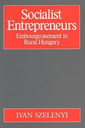 Socialist Entrepreneurs: Embourgeoisement in Rural Hungary de Ivan Szelenyi