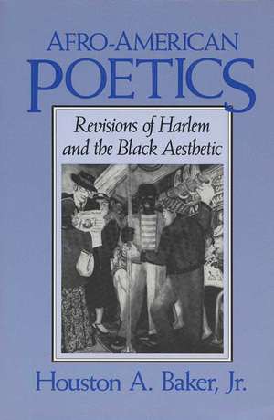 Afro-American Poetics: Revisions of Harlem and the Black Aesthetic de Houston A. Baker