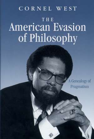 The American Evasion of Philosophy: A Genealogy of Pragmatism de Cornel West