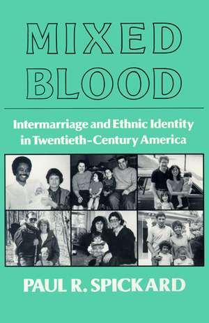 Mixed Blood: Intermarriage & Ethnic: Intermarriage And Ethnic Identity In Twentieth Century America de Paul R. Spickard