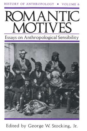 Romantic Motives: Essays on Anthropological Sensibility de George W. Stocking, Jr.