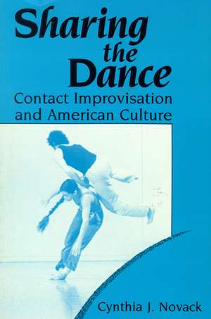 Sharing the Dance: Contact Improvisation and American Culture de Cynthia J. Novack