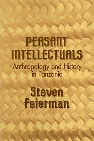 Peasant Intellectuals: Anthropology and History in Tanzania de Steven M. Feierman