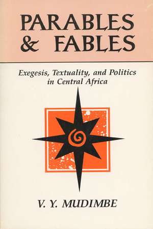 Parables and Fables: Exegesis, Textuality, and Politics in Central Africa de V-Y Mudimbe