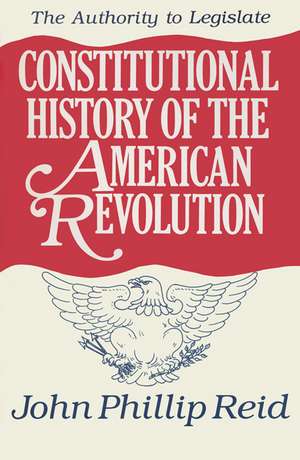 Constitutional History of the American Revolution, Volume III: The Authority to Legislate de John Phillip Reid