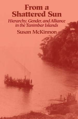 From a Shattered Sun: Hierarchy, Gender, and Alliance in the Tanimbar Islands de Susan Mckinnon