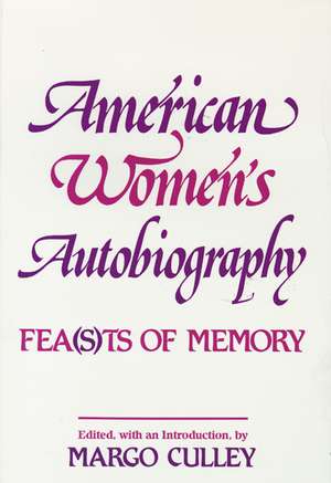 American Women's Autobiography: Fea(s)ts of Memory de Margaret M. Culley