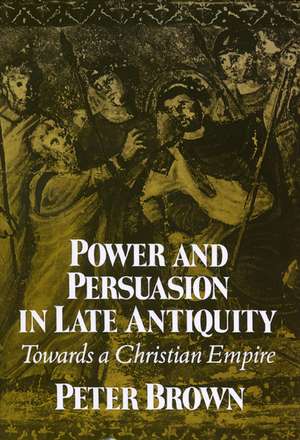 Power & Persuasion Late Antiquity: Towards A Christian Empire de Peter Brown