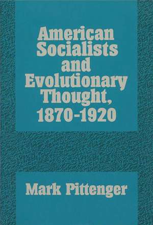 American Socialists and Evolutionary Thought, 1870–1920 de Mark A. Pittenger