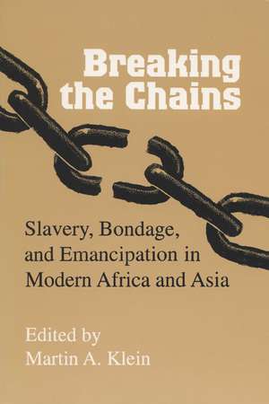 Breaking the Chains: Slavery, Bondage, and Emancipation in Modern Africa and Asia de Martin A. Klein