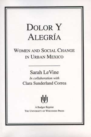 Dolor y Alegria: Women and Social Change in Urban Mexico de Sarah Levine