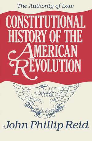 Constitutional History of the American Revolution, Volume IV: The Authority of Law de John Phillip Reid