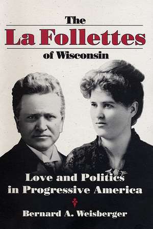 The La Follettes of Wisconsin: Love and Politics in Progressive America de Bernard A. Weisberger