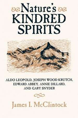 Nature's Kindred Spirits: Aldo Leopold, Joseph Wood Krutch, Edward Abbey, Annie Dillard, and Gary Snyder de James I. McClintock