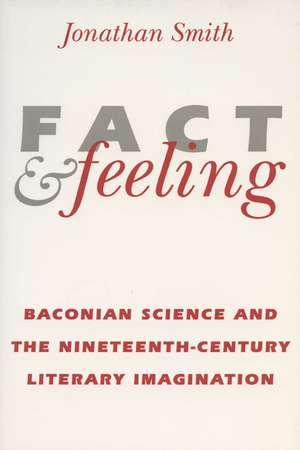 Fact and Feeling: Baconian Science and the Nineteenth-Century Literary Imagination de Jonathan Smith