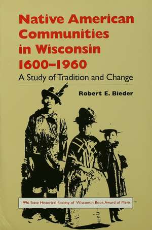 Native American Communities in Wisconsin, 1600–1960: A Study of Tradition and Change de Robert E. Bieder