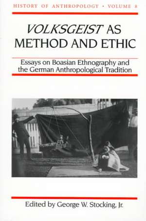 Volksgeist as Method and Ethic: Essays on Boasian Ethnography and the German Anthropological Tradition de George W. Stocking, Jr.