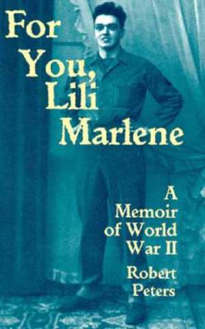 For You, Lili Marlene: A Memoir Of World War II de Robert Louis Peters