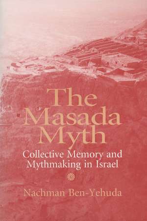 Masada Myth: Collective Memory and Mythmaking in Israel de Nachman Ben-Yehuda