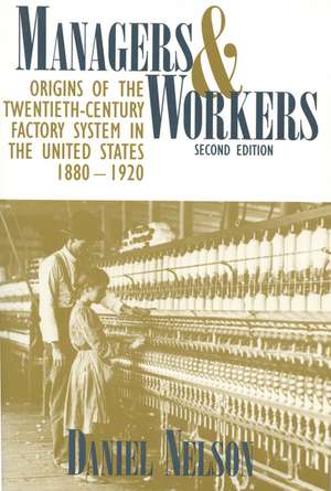 Managers and Workers: Origins of the Twentieth-Century Factory System in the United States, 1880–1920 de Daniel Nelson