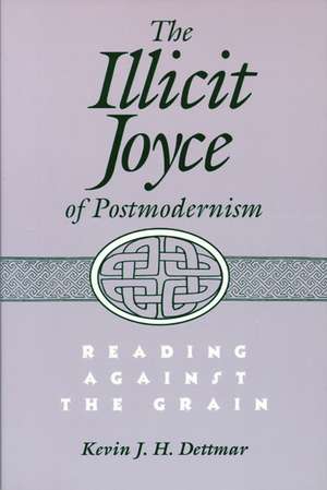 The Illicit Joyce of Postmodernism: Reading Against the Grain de Kevin Dettmar