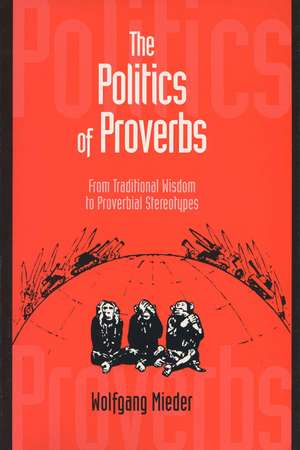 Politics of Proverbs: From Traditional Wisdom to Proverbial Stereotypes de Wolfgang Mieder