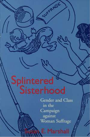 Splintered Sisterhood: Gender and Class in the Campaign against Woman Suffrage de Susan E. Marshall