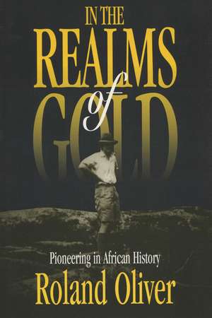 In the Realms of Gold: Pioneering in African History de Roland Oliver