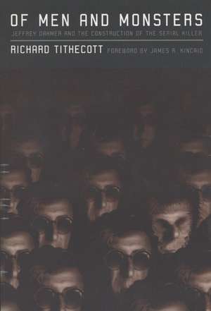 Of Men and Monsters: Jeffrey Dahmer and the Construction of the Serial Killer de Richard Tithecott