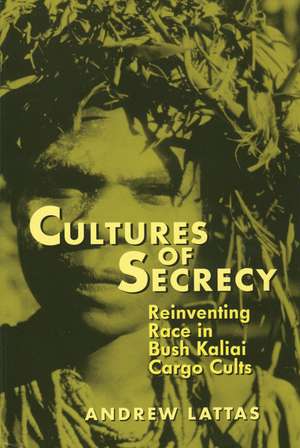 Cultures Of Secrecy: Reinventing Race in Bush Kaliai Cargo Cults de Andrew Lattas