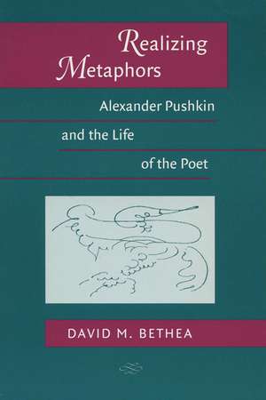 Realizing Metaphors: Alexander Pushkin and the Life of the Poet de David M. Bethea