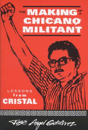 The Making of a Chicano Militant: Lessons from Cristal de Jose Angel Gutierrez