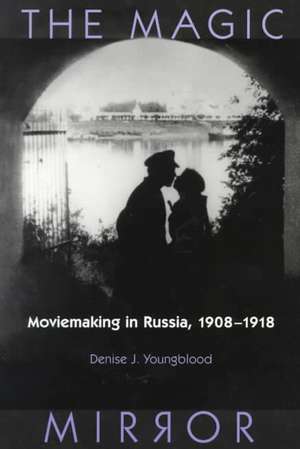 Magic Mirror: Moviemaking In Russia, 1908-1918 de Denise J. Youngblood